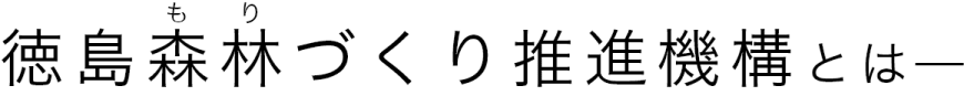 徳島森林づくり推進機構とは？